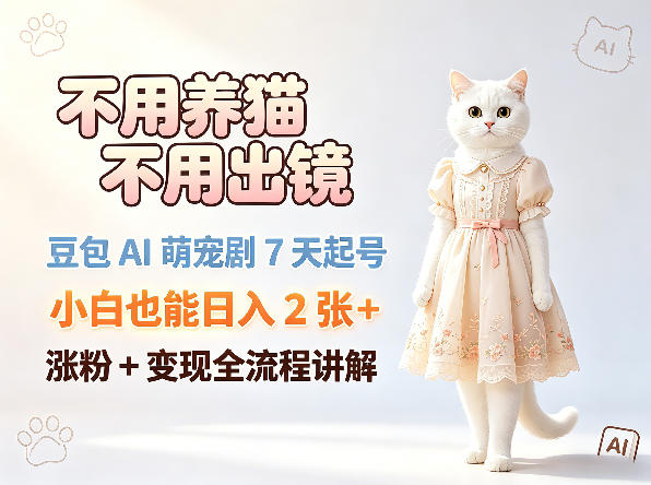 不用养猫不用出镜，豆包AI萌宠剧7天起号，小白也能日入2张+，涨粉+变现全流程讲解-第一资源库
