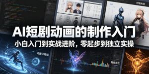 AI短剧动画的制作入门，小白入门到实战进阶，零起步到独立实操-第一资源库