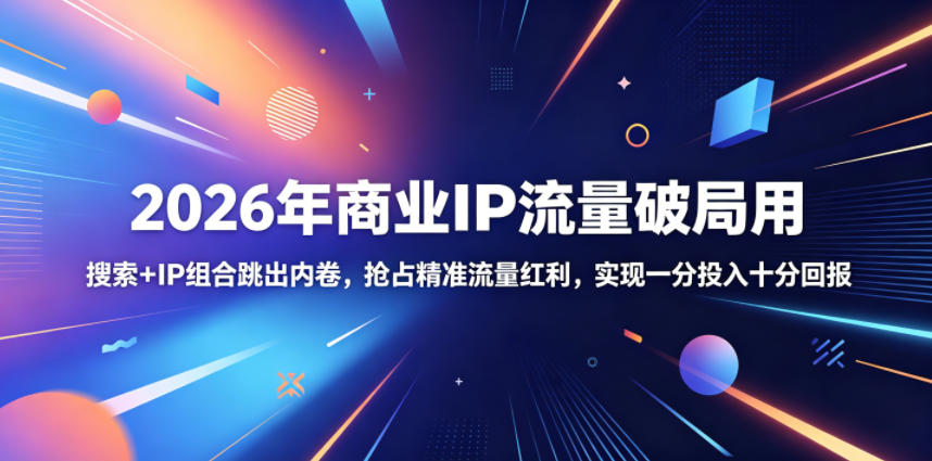 2026年商业IP流量破局用，搜索+IP组合跳出内卷，抢占精准流量红利，实现一分投入十分回报-第一资源库