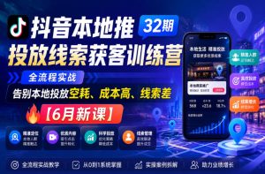 抖音本地推投放线索获客训练营32期，全流程实战，告别本地投放空耗、成本高、线索差【6月新课】-第一资源库