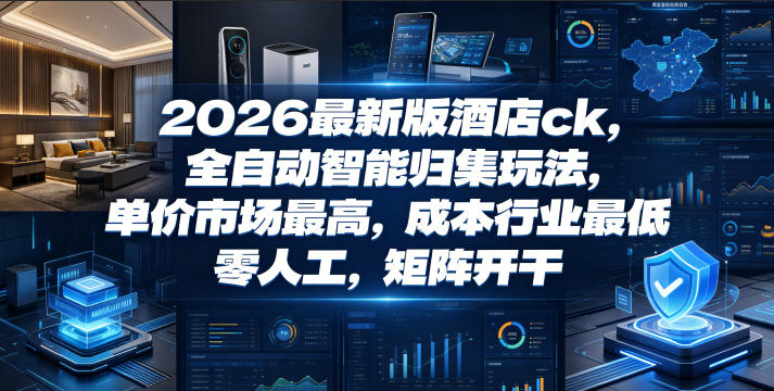 2026最新版酒店ck，全自动智能归集玩法，单价市场最高，成本行业最低，零人工，矩阵开干【揭秘】-第一资源库