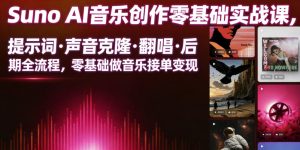 Suno AI音乐创作实战课，提示词・声音克隆・翻唱・后期全流程，零基础做音乐接单变现-第一资源库