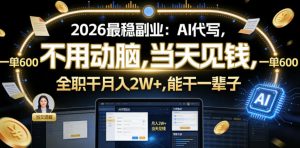 2026最稳副业:AI代写,不用动脑,当天见钱,一单600,全职干月入2W+,能干一辈子【揭秘】-第一资源库