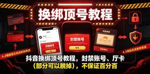 抖音换绑顶号教程，封禁账号、Ting卡（部分可以脱掉），不保证百分百-第一资源库