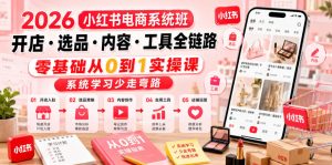 2026小红书电商系统班开店・选品・内容・工具全链路,零基础从0到1实操课,系统学习少走弯路-第一资源库