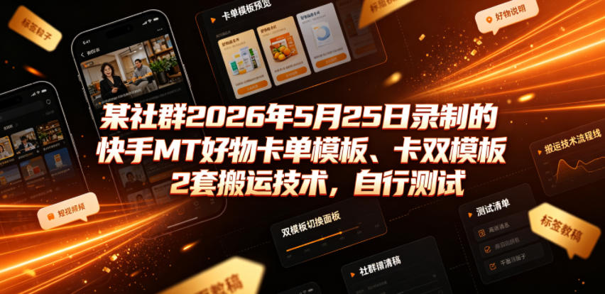某社群2026年5月25日录制的快手MT好物卡单模板、卡双模板2套搬运技术，自行测试-第一资源库