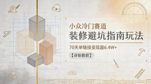 小众冷门赛道，装修避坑指南玩法，70天单链接变现超6.4W+【详细教程】-第一资源库