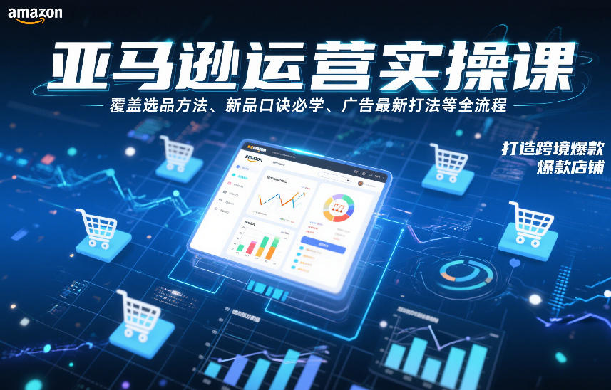 亚马逊运营实操课，覆盖选品方法、新品口诀必学、广告最新打法等全流程，打造跨境爆款店铺（更新6月）-第一资源库