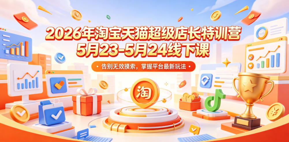 2026年淘宝天猫超级店长特训营5月23-5月24线下课，告别无效摸索，掌握平台最新玩法-第一资源库