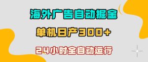 海外广告自动掘金，单台电脑日产300+，小白可操作，24小时全自动运行【揭秘】-第一资源库