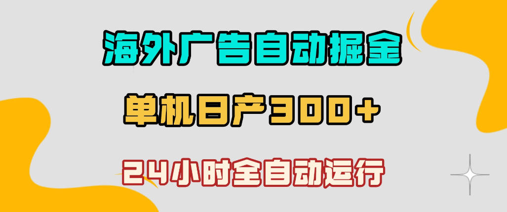 海外广告自动掘金，单台电脑日产300+，小白可操作，24小时全自动运行【揭秘】-第一资源库