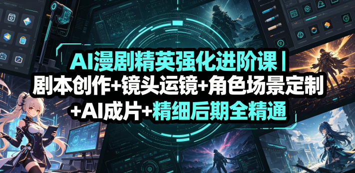AI漫剧精英强化进阶课｜剧本创作+镜头运镜+角色场景定制+AI成片+精细后期全精通-第一资源库
