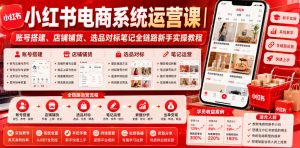 小红书电商系统运营课｜账号搭建、店铺铺货、选品对标笔记全链路新手实操教程-第一资源库