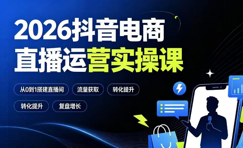 2026抖音电商直播运营实操课：从0到1搭建直播间，掌握流量获取、千川投放、转化提升与复盘增长-第一资源库