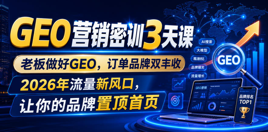 GEO营销密训3天课，老板做好GEO，订单品牌双丰收，2026年流量新风口，让你的品牌置顶首页-第一资源库