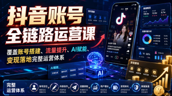 抖音账号全链路运营课，覆盖账号搭建、流量提升、AI赋能、变现落地完整运营体系-第一资源库