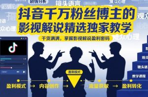 抖音千万粉丝博主的影视解说精选独家教学，干货满满，掌握影视解说盈利密码（更新）-第一资源库