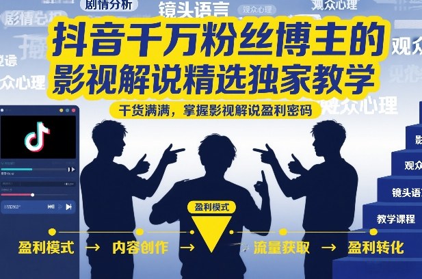 抖音千万粉丝博主的影视解说精选独家教学，干货满满，掌握影视解说盈利密码（更新）-第一资源库