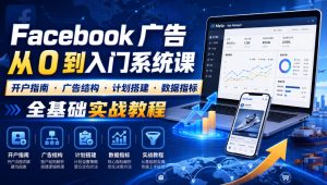 Facebook广告新手从0到入门系统课｜开户指南・广告结构・计划搭建・数据指标全基础实战教程-第一资源库