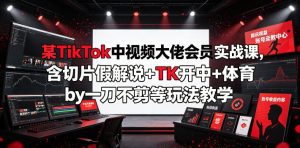 某TikTok中视频大佬会员实战课,含切片假解说+TK开中+体育by一刀不剪等玩法教学-第一资源库