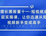 增长黑客董十一·短视频底层实操课，从短视频新手变成高手-第一资源库