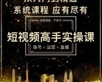 短视频高手实操课:账号+运营+直播,从入门到精通,系统课程,应有尽有-第一资源库