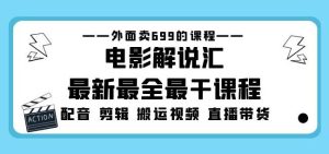 外面卖699的电影解说汇最新最全最干课程:电影配音剪辑搬运视频直播带货-第一资源库