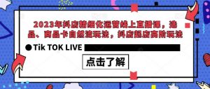 2023年抖店精细化运营线上直播课，选品、商品卡自然流玩法，抖店起店高阶玩法-第一资源库
