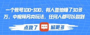 一个账号100-300,有人靠他赚了30多万,中视频另类玩法,任何人都可以做到【揭秘】-第一资源库