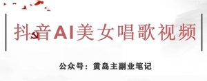 黄岛主·抖音AI美女唱歌视频项目，效果非常不错，涨粉更快-第一资源库