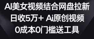 AI美女视频结合网盘拉新,日收5万+两分钟一条Ai原创视频,0成本0门槛送工具【揭秘】-第一资源库