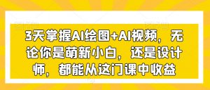 3天掌握AI绘图+AI视频，无论你是萌新小白，还是设计师，都能从这门课中收益-第一资源库