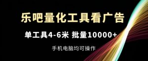 乐吧量化工具看广告，单工具4-6米，批量1w+，手机电脑均可操作【揭秘】-第一资源库