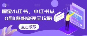 掘金小红书，小红书从0到1涨粉变现全攻略-第一资源库