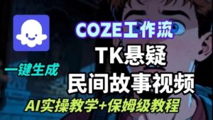 Coze扣子工作流一键生成TK悬疑民间故事视频,AI实操教学+保姆级教程-第一资源库