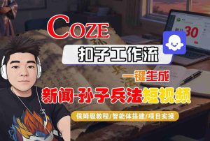 Coze扣子智能体工作流一键生成“新闻-孙子兵法“短视频,全流程保姆级教学-第一资源库