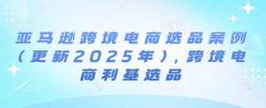 亚马逊跨境电商选品案例(更新2025年10月)，跨境电商利基选品-第一资源库