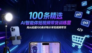 100条精选AI智能体短视频带货训练营，用AI拍摄100条好物分享短视频带货-第一资源库