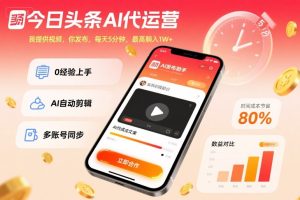 今日头条AI代运营，我提供视频，你发布，每天5分钟，最高躺入1W+【揭秘】-第一资源库