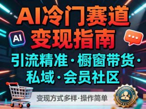 AI冷门赛道，引流精准，橱窗带货+私域+会员社区，变现方式多样，操作简单-第一资源库