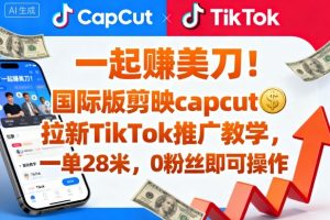 一起賺美刀！国际版剪映capcut拉新TikTok推广教学，一单28米，0粉丝即可操作（附推广入口和教学）-第一资源库