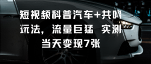 短视频科普汽车+共鸣玩法，流量巨猛实测当天变现7张-第一资源库