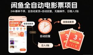 闲鱼全自动电影票项目，24h爆单不停，全自动发货+自动回复，无脑操作，日稳入3张【揭秘】-第一资源库