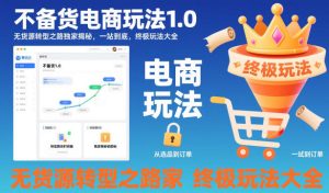 不备货电商玩法1.0，​无货源转型之路独家揭秘，一站到底，终极玩法大全-第一资源库