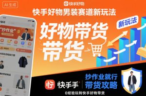 快手好物男装赛道新玩法，抄作业就行，0经验玩转快手好物带货-第一资源库
