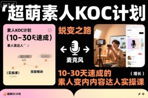 超萌素人KOC计划,10-30天速成的素人变内容达人实操课,适合想做短剧小说推文电商推广的素人入局-第一资源库