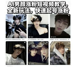 AI男颜涨粉短视频教学,全新玩法,快速起号涨粉-第一资源库