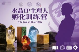 水晶IP主理人孵化训练营,五行水晶定制入门课程-第一资源库