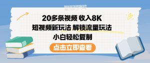 20多条视频收入8K，短视频新玩法，解锁流量玩法，小白轻松复制-第一资源库