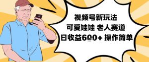 视频号新玩法,可爱娃娃视频制作教学,老人赛道,日收益6张+操作简单-第一资源库